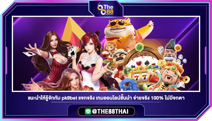 แนะนำให้รู้จักกับ pk9bet แจกจริง เกมออนไลน์ชั้นนำ จ่ายจริง 100% ไม่มีจกตา