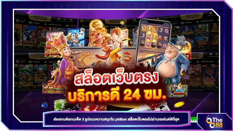 ส่องเกมดังเกมเด็ด 3 รูปแบบความสนุกใน pk9bet สล็อตเว็บตรงไม่ผ่านเอเย่นต์ดีที่สุด