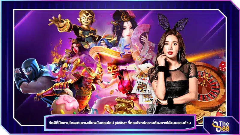 ข้อดีที่โดดเด่น เว็บพนันออนไลน์ pk9bet ตอบโจทย์ความต้องการแบบรอบด้าน