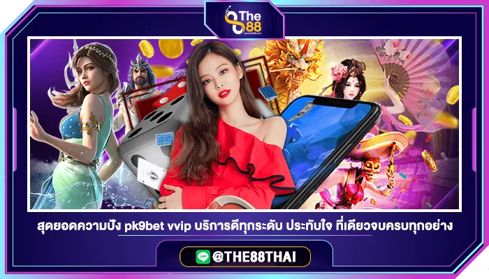 สุดยอดความปัง pk9bet vvip บริการดีทุกระดับ ประทับใจ ที่เดียวจบครบทุกอย่าง